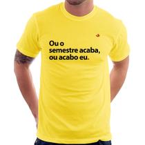 Camiseta Ou o semestre acaba ou acabo eu - Foca na Moda