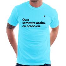 Camiseta Ou o semestre acaba ou acabo eu - Foca na Moda