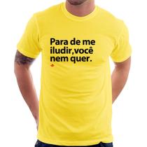 Camiseta Para de me iludir, você nem quer - Foca na Moda