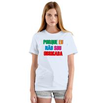 Camiseta Porque Eu Não Sou Obrigada Personalizada