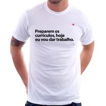 Camiseta Preparem os currículos, hoje eu vou dar trabalho - Foca na Moda