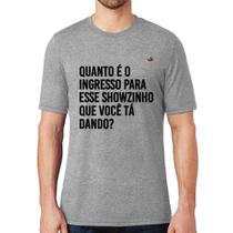 Camiseta Quanto é o ingresso para esse showzinho que você tá dando - Foca na Moda