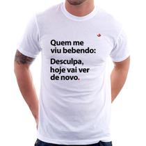 Camiseta Quem me viu bebendo: desculpa, hoje vai ver de novo - Foca na Moda
