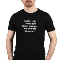 Camiseta quem não presta são meus amigos eu só ando com eles