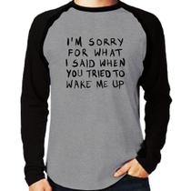 Camiseta Raglan I am sorry for what I said when you tried to wake me up Manga Longa - Foca na Moda