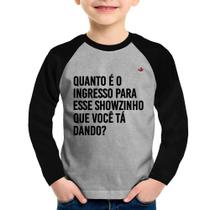 Camiseta Raglan Infantil Quanto é o ingresso para esse showzinho que você tá dando Manga Longa - Foca na Moda