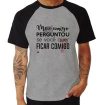 Camiseta Raglan Meu amigo perguntou se você quer ficar comigo - Foca na Moda