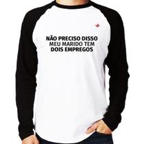 Camiseta Raglan Não preciso disso, meu marido tem dois empregos Manga Longa - Foca na Moda