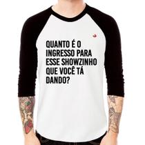 Camiseta Raglan Quanto é o ingresso para esse showzinho que você tá dando Manga 3/4 - Foca na Moda