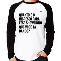 Camiseta Raglan Quanto é o ingresso para esse showzinho que você tá dando Manga Longa - Foca na Moda