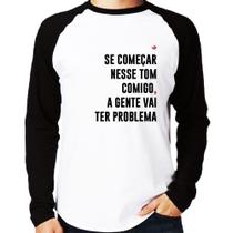 Camiseta Raglan Se começar nesse tom comigo a gente vai ter problema Manga Longa - Foca na Moda Camiseta Raglan Se começar nesse tom comigo a gente vai ter problema Manga Longa - Foca na Moda