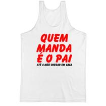 Camiseta Regata Quem manda e o pai ate a mae chegar em casa