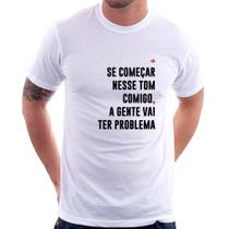 Camiseta Se começar nesse tom comigo a gente vai ter problema - Foca na Moda