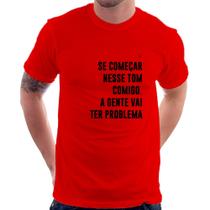 Camiseta Se começar nesse tom comigo a gente vai ter problema - Foca na Moda