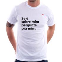 Camiseta Se é sobre mim, pergunte pra mim - Foca na Moda