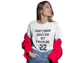 Camiseta T Shirt I Don't Know About You but I'm Feeling 22 Branca