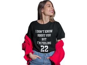 Camiseta T Shirt I Don't Know About You but I'm Feeling 22 Preta