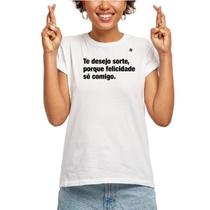 Camiseta "te desejo sorte, porque felicidade só comigo"