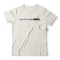 Camiseta Tira Eu De Perto De Mim Camiseta Tira Eu De Perto De Mim