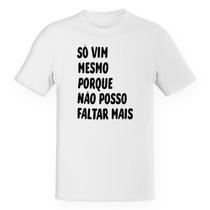 Camiseta Unissex Divertida Só vim mesmo porque não posso faltar mais