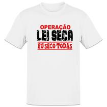 Camiseta Unissex Operacao lei seca eu seco todas - Alearts