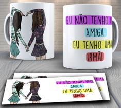 Caneca de porcelana personalizada - amizade, Eu não tenho amiga eu tenho irmã