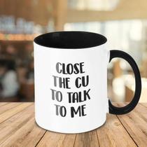 Caneca Decorativa Divertida - Close The Cu To Talk To Me Caneca Decorativa Divertida - Close The Cu To Talk To Me
