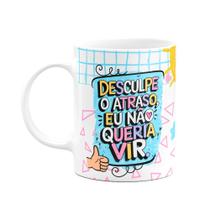 Caneca Divertida - Desculpe o atraso, eu não queria vir Caneca Divertida - Desculpe o atraso, eu não queria vir