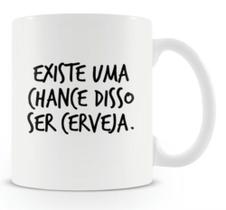 Caneca Existe Uma Chance Disso Ser Cerveja Caneca Existe Uma Chance Disso Ser Cerveja