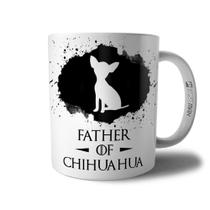 Caneca Father Of Chihuahua - Xícara Pai de Cachorro Chihuahua - Coleção Game Of Dogs