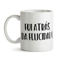 Caneca Fui Atrás da Felicidade