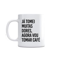 Caneca Já Tomei Muitas Dores, Agora Vou Tomar Café