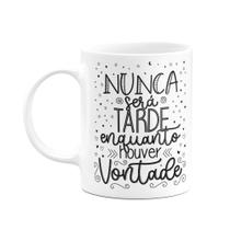 Caneca Motivação - Nunca será tarde enquanto houver vontade Caneca Motivação - Nunca será tarde enquanto houver vontade