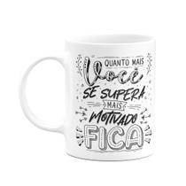 Caneca Motivação - Quanto mais supera, mais motivado fica Caneca Motivação - Quanto mais supera, mais motivado fica