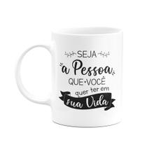 Caneca Motivação - Seja quem você quer ter em sua vida Caneca Motivação - Seja quem você quer ter em sua vida