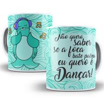 Caneca não quero saber se a foca bate palma quero dançar