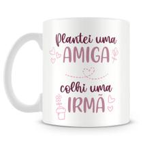 Caneca Personalizada Plantei uma Amiga, Colhi uma Irmã - Presente Especial para Amigas