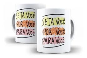 Caneca Porcelana Frase Seja Você, Por Você, Para Você
