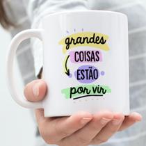 Caneca Porcelana Grandes Coisas Estão Por Vir Est. FrasesPandoca CA-08-Zlprint