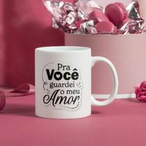 Caneca Porcelana Pra Você Guardei o Meu Amor Est.MQF23. 10 - Dia dos Namorados Zlprint