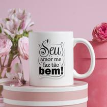 Caneca Porcelana Seu Amor Me Faz Tão Bem Est.MQF23. 4 - Dia dos Namorados Zlprint