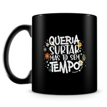 Caneca Queria Surtar Mas Tô Sem Tempo - 100% Preta - Cerâmica de Alta Qualidade Caneca Queria Surtar Mas Tô Sem Tempo - 100% Preta - Cerâmica de Alta Qualidade