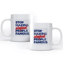 Caneca Stop Making Stupid People Famous Caneca Stop Making Stupid People Famous