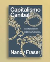 Capitalismo Canibal: Como Nosso Sistema Está Devorando A Nossa Democracia, O Cuidado E O Planeta E E Que Podemos Fazer A Respeito Disso - AUTONOMIA LITERARIA