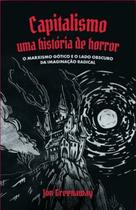 Capitalismo, Uma História de Horror - O Marxismo Gótico e o Lado Obscuro da Imaginação Radical Capitalismo, Uma História de Horror - O Marxismo Gótico e o Lado Obscuro da Imaginação Radical