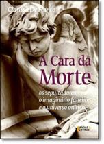 Cara da Morte, A: Os Sepultadores, o Imaginário Fúnebre e o Universo Onírico Cara da Morte, A: Os Sepultadores, o Imaginário Fúnebre e o Universo Onírico