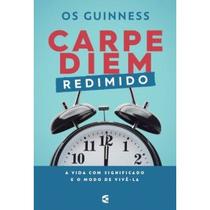 Carpe diem redimido - Os Guinness - CULTURA CRISTÃ