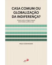 Casa comum ou globalizacao da indiferenca : ensaios sobre ecologia integral - PAULUS