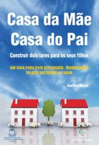 Casa da Mãe, Casa do Pai: Construir Dois Lares Para os Seus Filhos Casa da Mãe, Casa do Pai: Construir Dois Lares Para os Seus Filhos