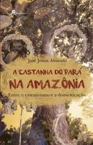 Castanha do para na amazonia, a - entre o extrativismo e a domesticacao - PACO ED